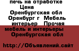 печь на отработке › Цена ­ 25 000 - Оренбургская обл., Оренбург г. Мебель, интерьер » Прочая мебель и интерьеры   . Оренбургская обл.